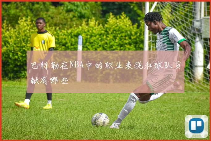 巴特勒在NBA中的职业表现和球队贡献有哪些