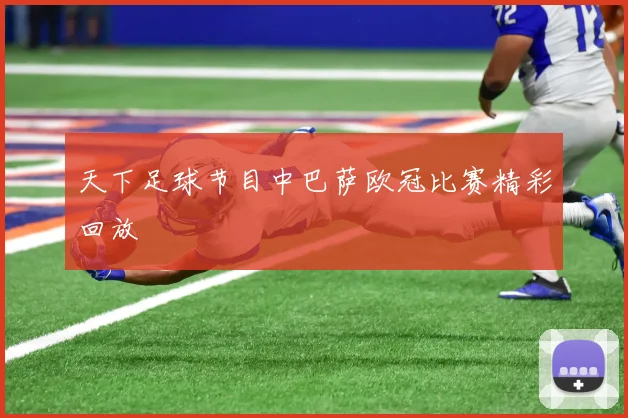 天下足球节目中巴萨欧冠比赛精彩回放