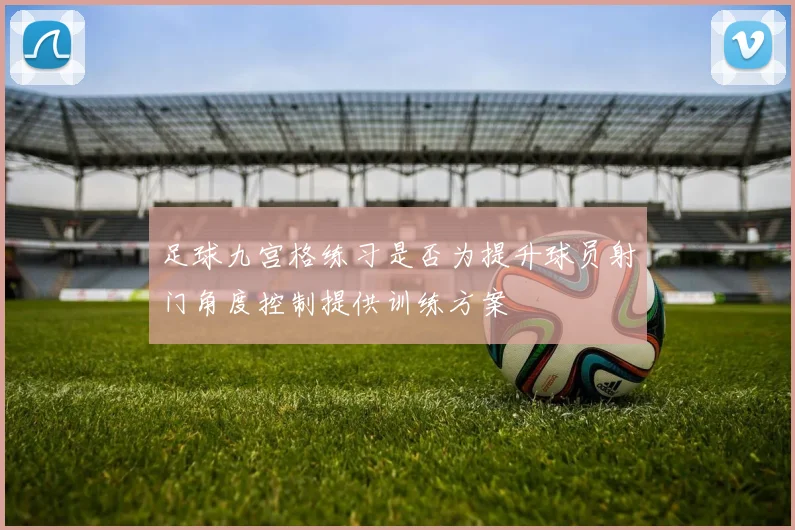 足球九宫格练习是否为提升球员射门角度控制提供训练方案