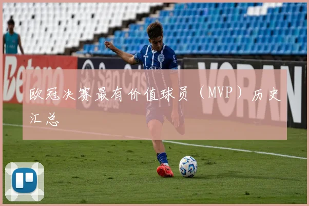 欧冠决赛最有价值球员（MVP）历史汇总