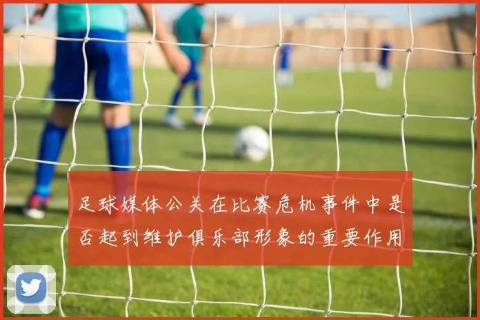 足球媒体公关在比赛危机事件中是否起到维护俱乐部形象的重要作用