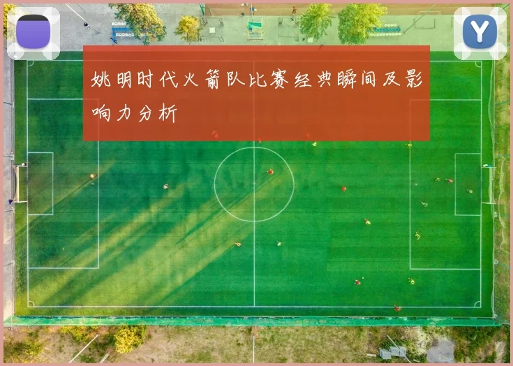 姚明时代火箭队比赛经典瞬间及影响力分析